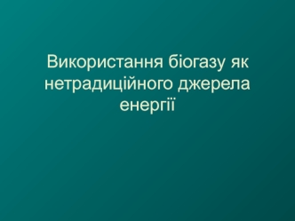 Використання біогазу як нетрадиційного джерела енергії