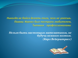 Нельзя быть настоящим математиком, не будучи немного поэтом. 
(Карл Вейерштрасс)