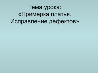 Тема урока:Примерка платья. Исправление дефектов