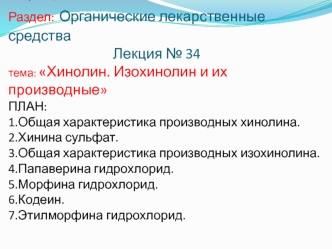 Фармацевтическая химияРаздел: Органические лекарственные средства                               Лекция № 34тема: Хинолин. Изохинолин и их производныеПЛАН:1.Общая характеристика производных хинолина.2.Хинина сульфат.3.Общая характеристика производных изохи