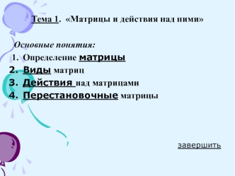 Тема 1.  Матрицы и действия над ними

Основные понятия:
Определение матрицы
Виды матриц
Действия над матрицами
Перестановочные матрицы



завершить