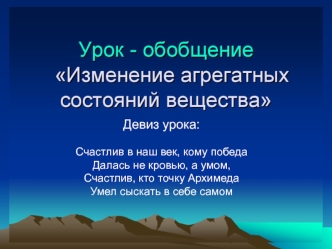 Девиз урока:

Счастлив в наш век, кому победа
Далась не кровью, а умом,
Счастлив, кто точку Архимеда
Умел сыскать в себе самом