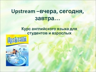 Upstream –вчера, сегодня, завтра… Курс английского языка для студентов и взрослых