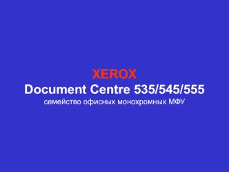 XEROX
Document Centre 535/545/555
семейство офисных монохромных МФУ