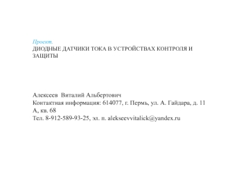 Проект. ДИОДНЫЕ ДАТЧИКИ ТОКА В УСТРОЙСТВАХ КОНТРОЛЯ И ЗАЩИТЫ Алексеев Виталий Альбертович Контактная информация: 614077, г. Пермь, ул. А. Гайдара, д. 11.