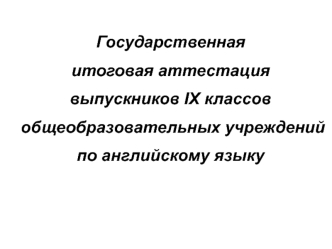 Государственная 
итоговая аттестация 
выпускников IX классов
 общеобразовательных учреждений 
по английскому языку