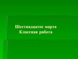 Шестнадцатое мартаКлассная работа