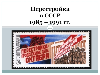 Перестройка в СССР 1985 – 1991 гг