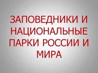 ЗАПОВЕДНИКИ И НАЦИОНАЛЬНЫЕ ПАРКИ РОССИИ И МИРА