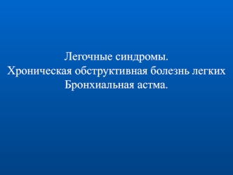 Легочные синдромы.
Хроническая обструктивная болезнь легких
Бронхиальная астма.