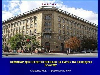 СЕМИНАР ДЛЯ ОТВЕТСТВЕННЫХ ЗА НАУКУ НА КАФЕДРАХ ВолгГМУСтаценко М.Е. – проректор по НИР