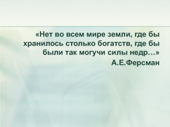 Нет во всем мире земли, где бы хранилось столько богатств, где бы были так могучи силы недр…
А.Е.Ферсман