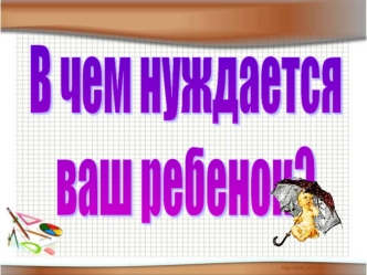 В чем нуждается
ваш ребенок?