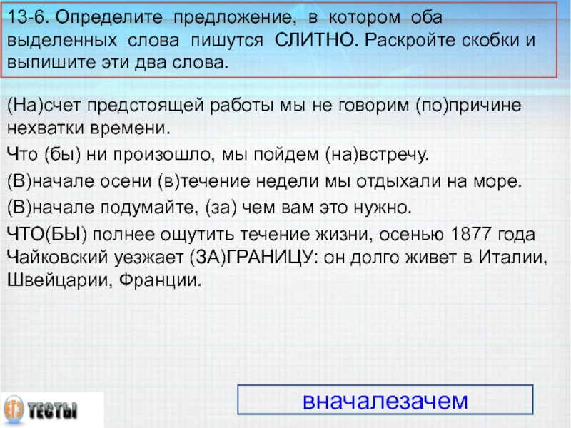 13-6. Определите предложение, в котором оба выделенных слова пишутся СЛИТНО. Раскройте скобки и выпишите эти два слова.