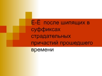 Е-Ё после шипящих в суффиксах страдательных причастий прошедшего времени