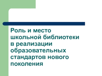 Роль и место школьной библиотеки в реализации образовательных стандартов нового поколения