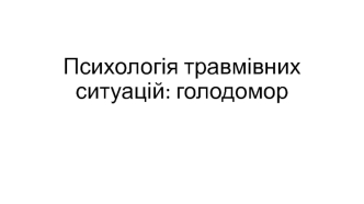 Психологія травмівних ситуацій: голодомор