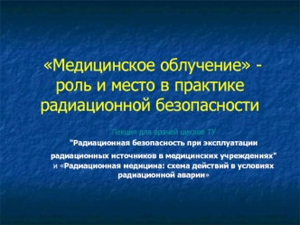 Медицинское облучение - роль и место в практике радиационной безопасности