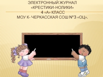 Электронный журнал Крестики-нолики             4 А класс                             МОУ К- Черкасская СОШ №3 ОЦ.