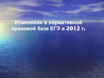 Изменения в нормативной правовой базе ЕГЭ в 2012 г.