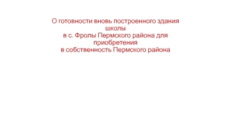 О готовности вновь построенного здания школы в с. Фролы Пермского района для приобретения в собственность Пермского района