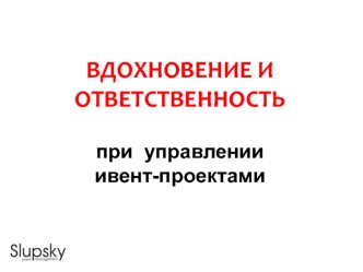 ВДОХНОВЕНИЕ И ОТВЕТСТВЕННОСТЬпри  управлении ивент-проектами