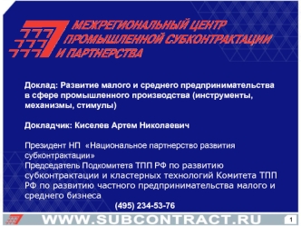 Доклад: Развитие малого и среднего предпринимательства в сфере промышленного производства (инструменты, механизмы, стимулы)

Докладчик: Киселев Артем Николаевич

Президент НП  Национальное партнерство развития субконтрактации
Председатель Подкомитета ТПП 