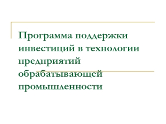 Программа поддержкиинвестиций в технологиипредприятийобрабатывающейпромышленности