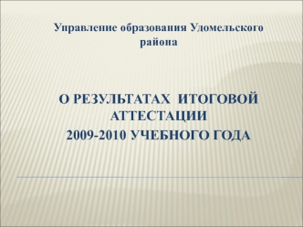 Управление образования Удомельского района


О РЕЗУЛЬТАТАХ  ИТОГОВОЙ АТТЕСТАЦИИ 
2009-2010 УЧЕБНОГО ГОДА