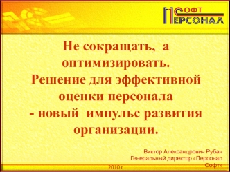 Не сокращать,  а оптимизировать. 
Решение для эффективной оценки персонала 
- новый  импульс развития организации.