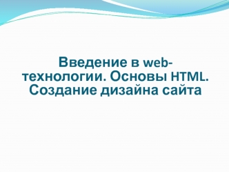 Введение в web-технологии. Основы HTML. Создание дизайна сайта