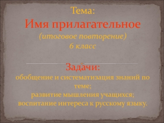 Тема: Имя прилагательное(итоговое повторение) 6 классЗадачи: обобщение и систематизация знаний по теме;развитие мышления учащихся;воспитание интереса к русскому языку.