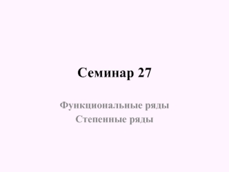 Функциональные ряды Степенные ряды. (Семинар 27)