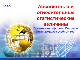 Абсолютные и относительные статистические величиныПрезентацию оформил Гаврилов Илан (2008/2009 учебный год)