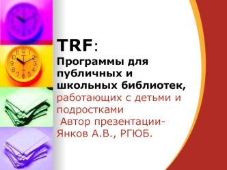 TRF: 
Программы для публичных и школьных библиотек,
работающих с детьми и подростками
 Автор презентации- Янков А.В., РГЮБ.