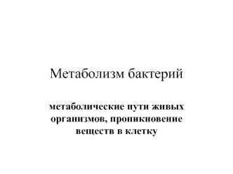 Метаболизм бактерий. Метаболические пути живых организмов, проникновение веществ в клетку