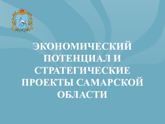 ЭКОНОМИЧЕСКИЙ ПОТЕНЦИАЛ И СТРАТЕГИЧЕСКИЕ ПРОЕКТЫ САМАРСКОЙ ОБЛАСТИ