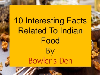 10 Interesting Facts Related To Indian Food
By 
Bowler’s Den