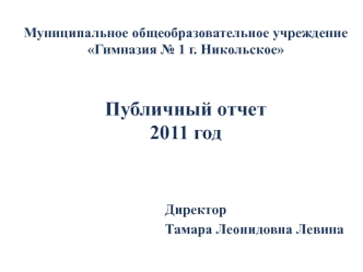 Муниципальное общеобразовательное учреждение Гимназия № 1 г. НикольскоеПубличный отчет2011 год