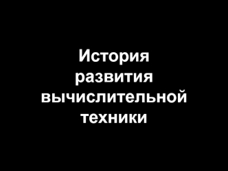 История 
развития 
вычислительной техники