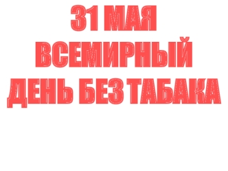 31 МАЯВСЕМИРНЫЙ ДЕНЬ БЕЗ ТАБАКА