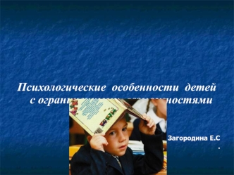 Психологические  особенности  детей с ограниченными  возможностями  здоровья.

Педагог-психолог: Загородина Е.С
.