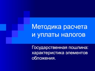 Методика расчета и уплаты налогов. Государственная пошлина: характеристика элементов обложения.госпошлина