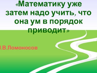 Математику уже затем надо учить, что она ум в порядок приводит