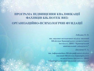 ПРОГРАМА ПІДВИЩЕННЯ КВАЛІФІКАЦІЇ ФАХІВЦІВ БІБЛІОТЕК ВНЗ: 
ОРГАНІЗАЦІЙНО-ПСИХОЛОГІЧНІ ФУНДАЦІЇ