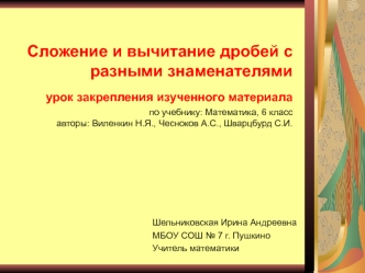 Сложение и вычитание дробей с разными знаменателямиурок закрепления изученного материала по учебнику: Математика, 6 класс авторы: Виленкин Н.Я., Чесноков А.С., Шварцбурд С.И.