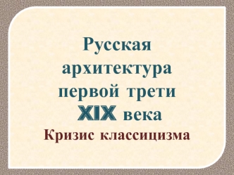 Русская архитектура первой трети XIX века. Кризис классицизма