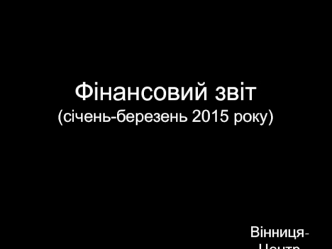 Фінансовий звіт (січень - березень 2015 року)