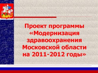 Проект программы Модернизация здравоохранения Московской области 
на 2011-2012 годы