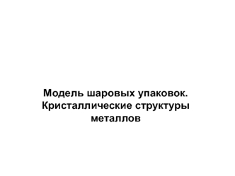 Модель шаровых упаковок. Кристаллические структуры металлов